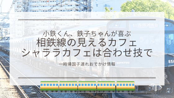 電車好きな子供が喜ぶ 横浜で電車の見えるカフェ シャララカフェ あしたどこいくのー